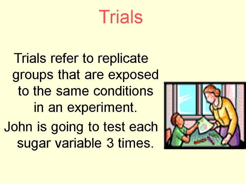 Trials  Trials refer to replicate groups that are exposed to the same conditions